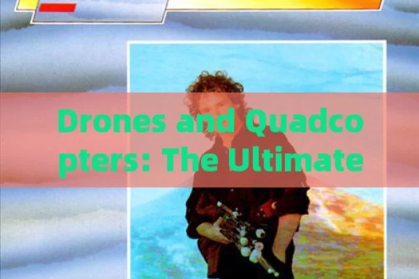 Drones and Quadcopters: The Ultimate Guide to Flying High in the Modern World