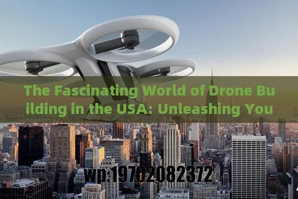 The Fascinating World of Drone Building in the USA: Unleashing Your Creativity