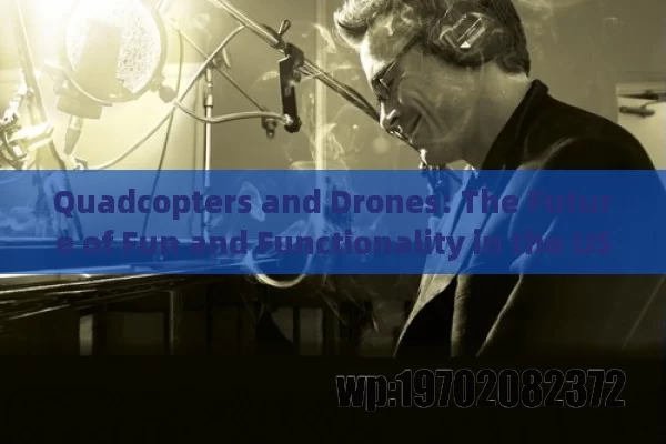 Quadcopters and Drones: The Future of Fun and Functionality in the US