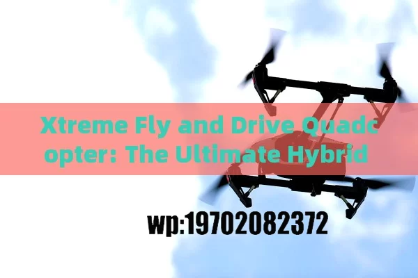 Xtreme Fly and Drive Quadcopter: The Ultimate Hybrid Drone Experience