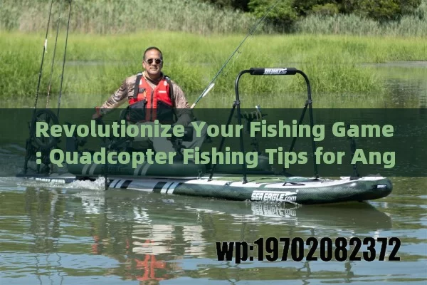 Revolutionize Your Fishing Game: Quadcopter Fishing Tips for Anglers