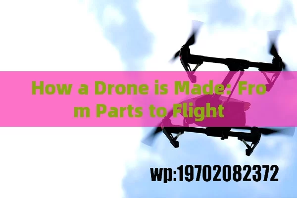 How a Drone is Made: From Parts to Flight