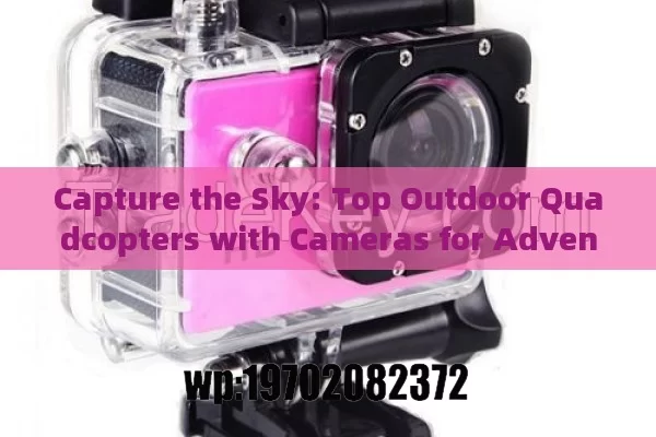 Capture the Sky: Top Outdoor Quadcopters with Cameras for Adventure Seekers