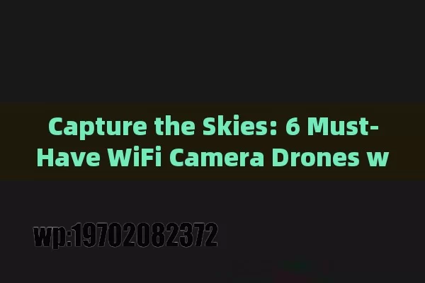 Capture the Skies: 6 Must-Have WiFi Camera Drones with RC Remote in 2024