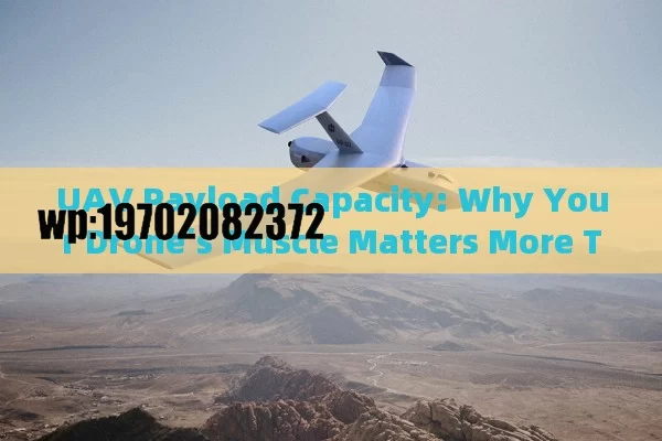 UAV Payload Capacity: Why Your Drone’s Muscle Matters More Than You Think