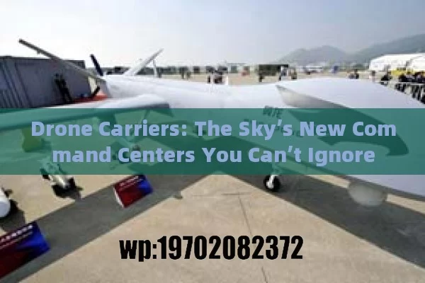 Drone Carriers: The Sky’s New Command Centers You Can’t Ignore