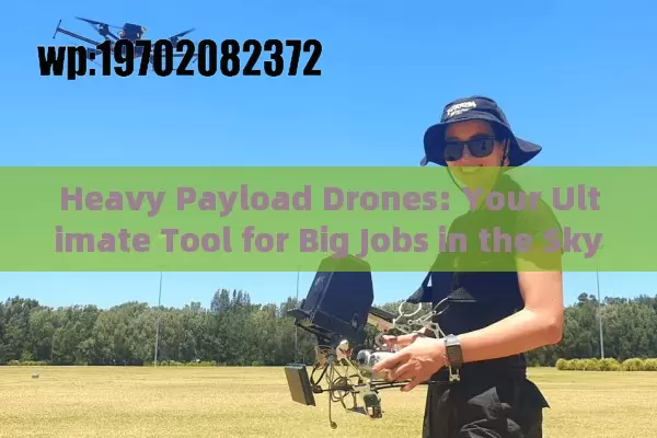 Heavy Payload Drones: Your Ultimate Tool for Big Jobs in the Sky