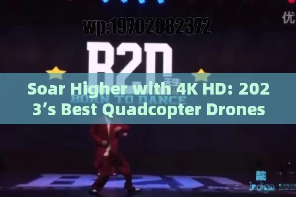 Soar Higher with 4K HD: 2023’s Best Quadcopter Drones for Jaw-Dropping Footage