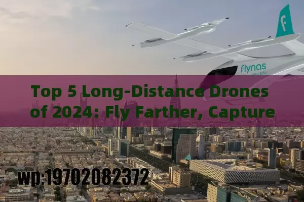 Top 5 Long-Distance Drones of 2024: Fly Farther, Capture More!