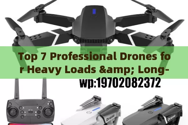 Top 7 Professional Drones for Heavy Loads & Long-Distance Missions in 2024