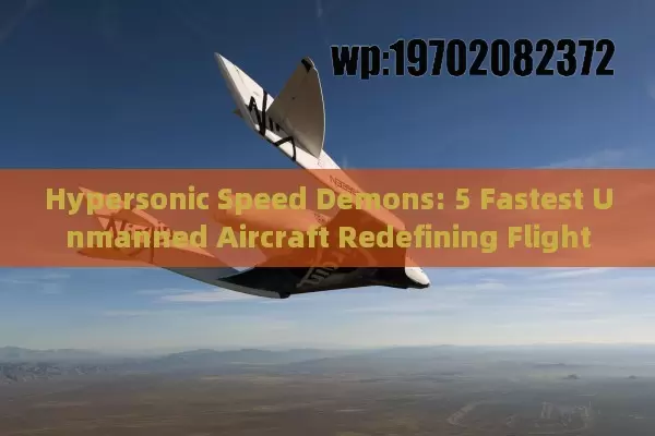 Hypersonic Speed Demons: 5 Fastest Unmanned Aircraft Redefining Flight